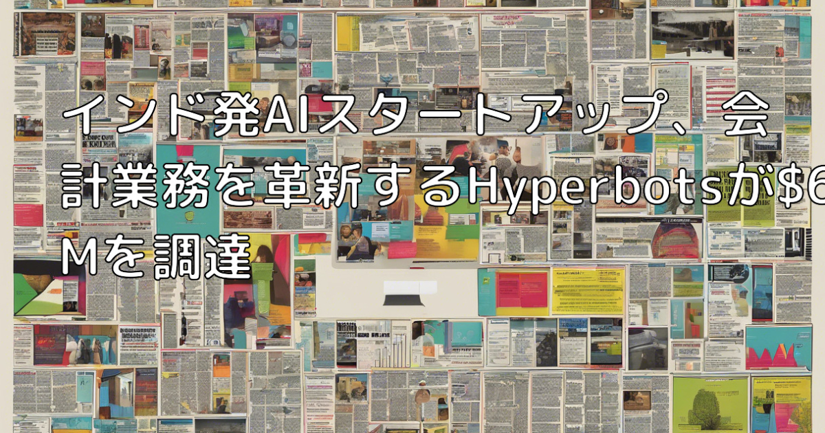 Hyperbots インド発AIスタートアップ、会計業務を革新するHyperbotsが$6.5Mを調達 | ホップインディア